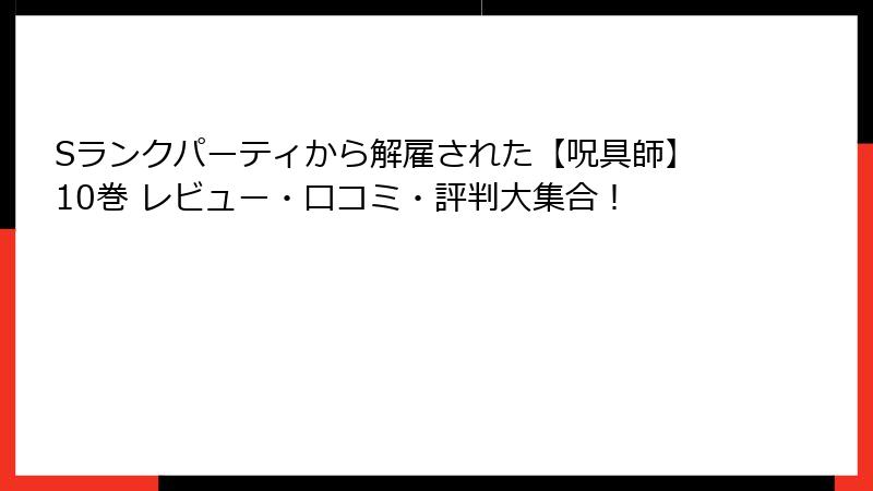Sランクパーティから解雇された【呪具師】10巻 レビュー・口コミ・評判大集合！