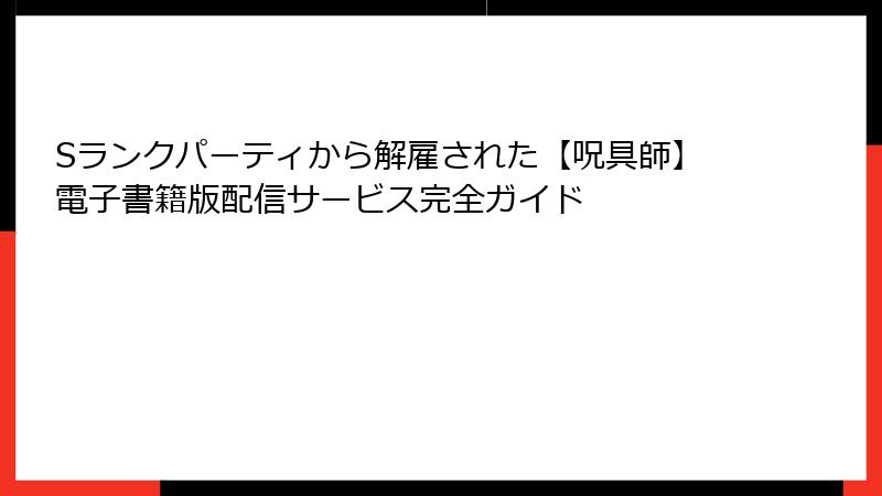 Sランクパーティから解雇された【呪具師】電子書籍版配信サービス完全ガイド