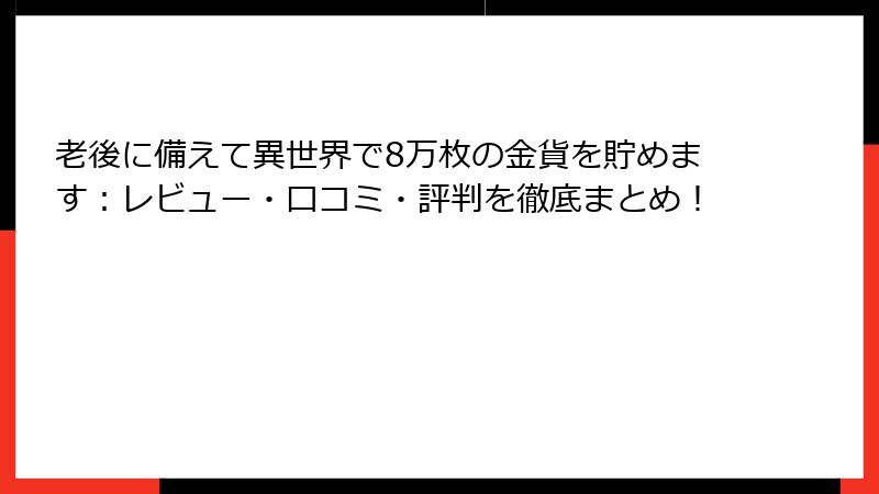 老後に備えて異世界で8万枚の金貨を貯めます：レビュー・口コミ・評判を徹底まとめ！