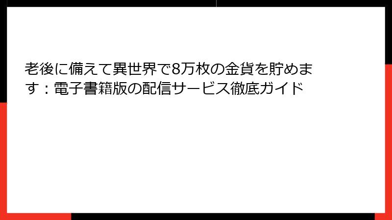 老後に備えて異世界で8万枚の金貨を貯めます：電子書籍版の配信サービス徹底ガイド
