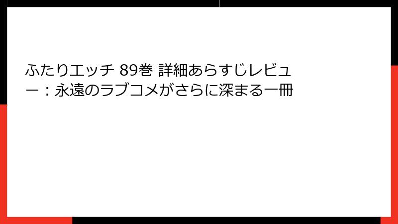 ふたりエッチ 89巻 詳細あらすじレビュー：永遠のラブコメがさらに深まる一冊