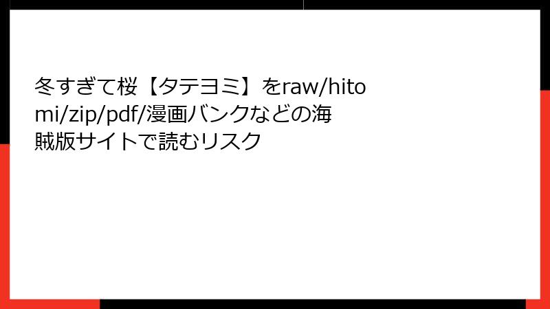 冬すぎて桜【タテヨミ】をraw/hitomi/zip/pdf/漫画バンクなどの海賊版サイトで読むリスク