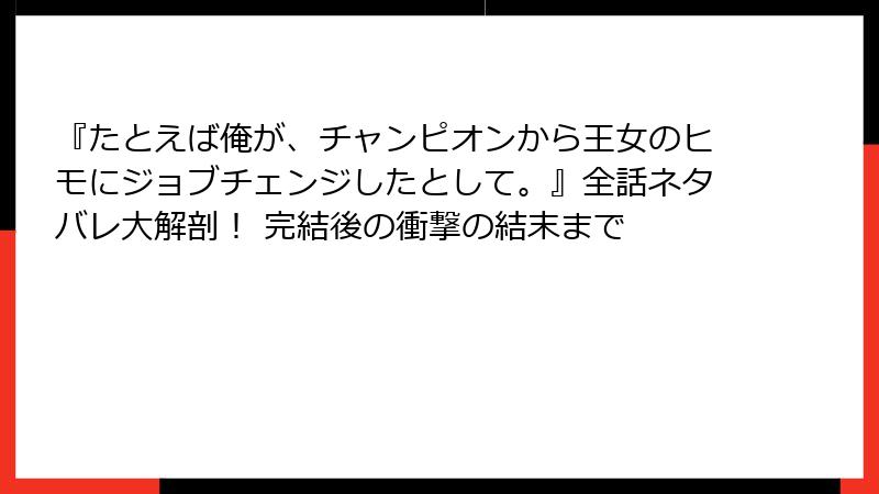 『たとえば俺が、チャンピオンから王女のヒモにジョブチェンジしたとして。』全話ネタバレ大解剖！ 完結後の衝撃の結末まで