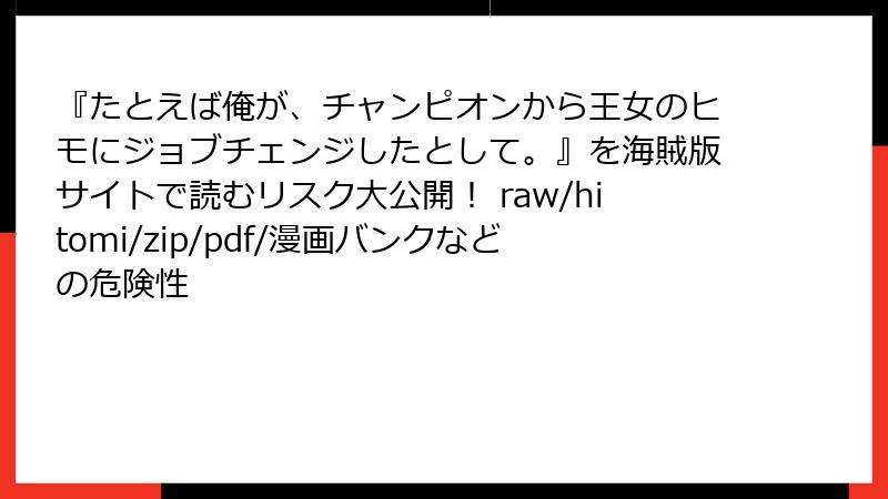 『たとえば俺が、チャンピオンから王女のヒモにジョブチェンジしたとして。』を海賊版サイトで読むリスク大公開！ raw/hitomi/zip/pdf/漫画バンクなどの危険性