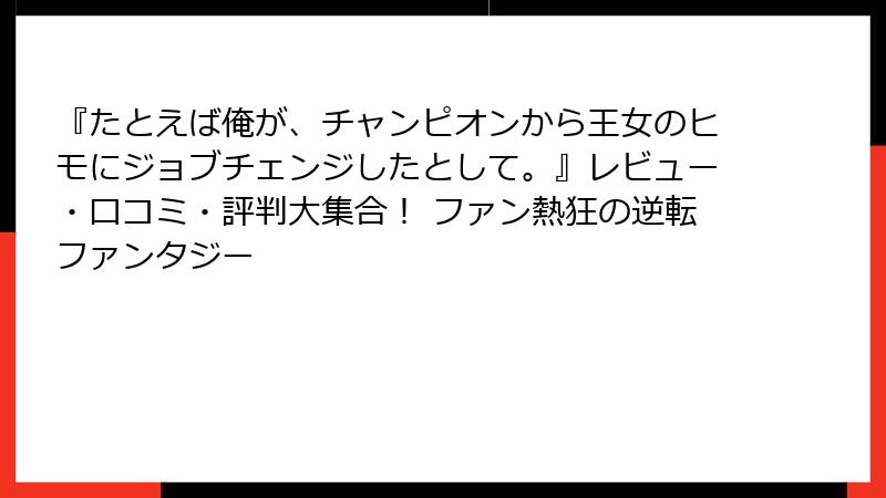 『たとえば俺が、チャンピオンから王女のヒモにジョブチェンジしたとして。』レビュー・口コミ・評判大集合！ ファン熱狂の逆転ファンタジー