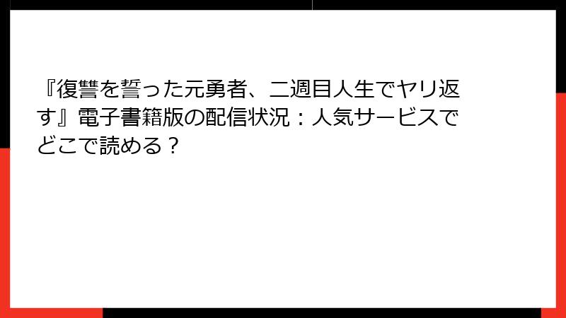 『復讐を誓った元勇者、二週目人生でヤリ返す』電子書籍版の配信状況：人気サービスでどこで読める？