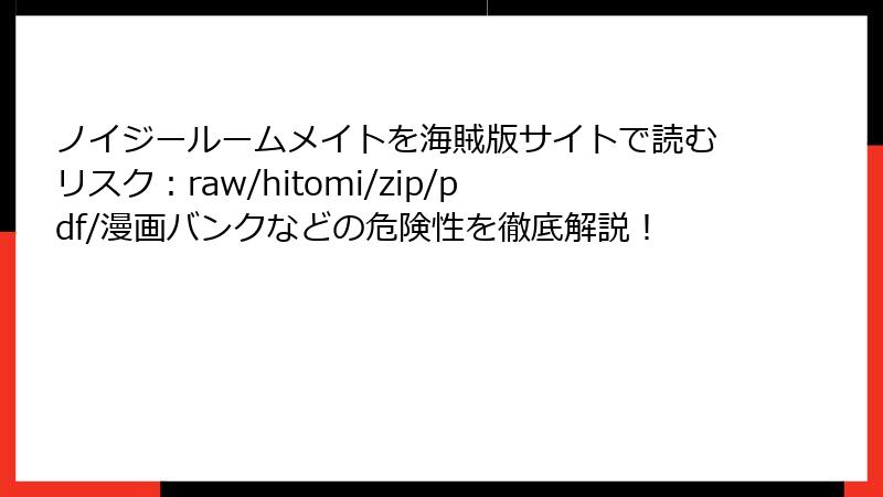 ノイジールームメイトを海賊版サイトで読むリスク：raw/hitomi/zip/pdf/漫画バンクなどの危険性を徹底解説！