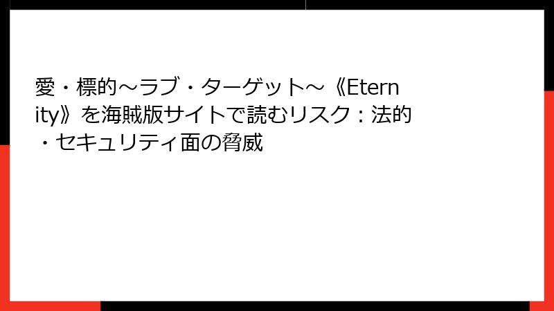 愛・標的～ラブ・ターゲット～《Eternity》を海賊版サイトで読むリスク：法的・セキュリティ面の脅威
