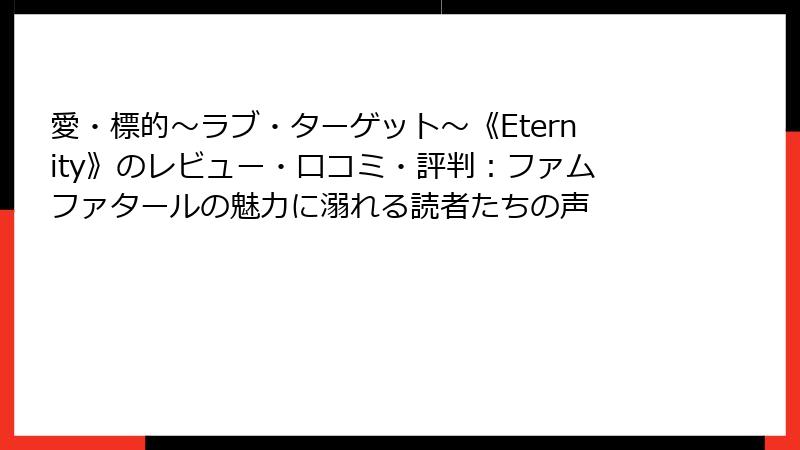 愛・標的～ラブ・ターゲット～《Eternity》のレビュー・口コミ・評判：ファムファタールの魅力に溺れる読者たちの声