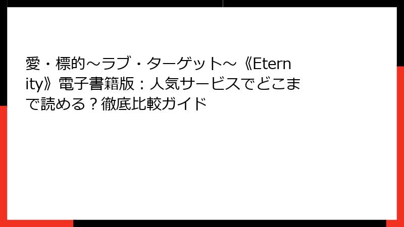 愛・標的～ラブ・ターゲット～《Eternity》電子書籍版：人気サービスでどこまで読める？徹底比較ガイド