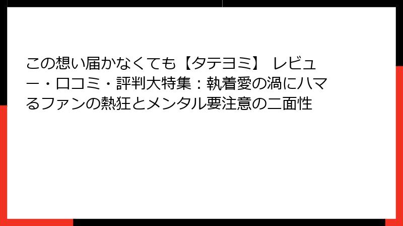 この想い届かなくても【タテヨミ】 レビュー・口コミ・評判大特集：執着愛の渦にハマるファンの熱狂とメンタル要注意の二面性