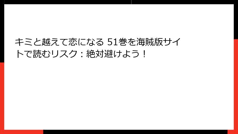 キミと越えて恋になる 51巻を海賊版サイトで読むリスク：絶対避けよう！
