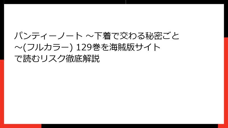 パンティーノート ～下着で交わる秘密ごと～(フルカラー) 129巻を海賊版サイトで読むリスク徹底解説