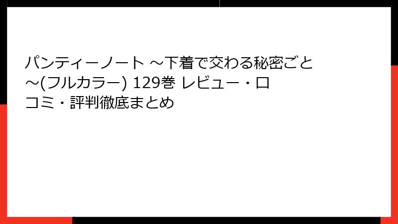 パンティーノート ～下着で交わる秘密ごと～(フルカラー) 129巻 レビュー・口コミ・評判徹底まとめ