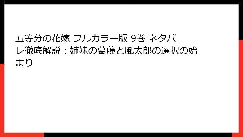 五等分の花嫁 フルカラー版 9巻 ネタバレ徹底解説：姉妹の葛藤と風太郎の選択の始まり