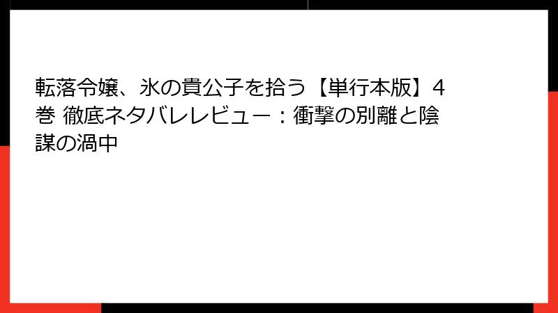 転落令嬢、氷の貴公子を拾う【単行本版】4巻 徹底ネタバレレビュー：衝撃の別離と陰謀の渦中