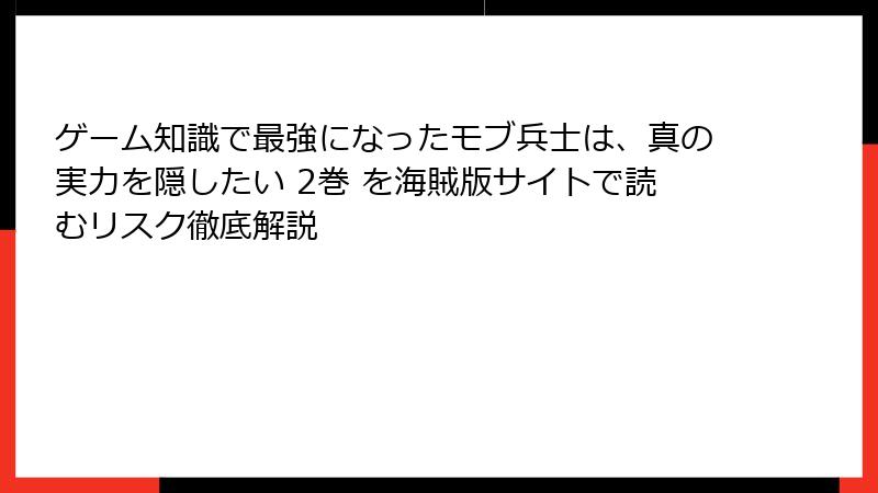 ゲーム知識で最強になったモブ兵士は、真の実力を隠したい 2巻 を海賊版サイトで読むリスク徹底解説