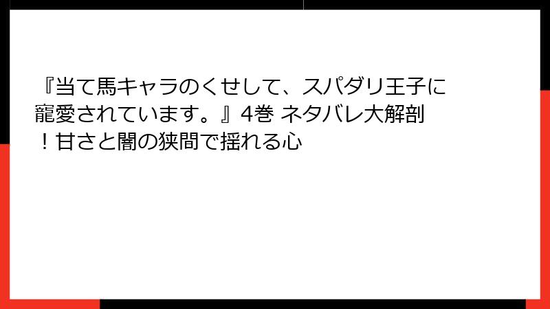 『当て馬キャラのくせして、スパダリ王子に寵愛されています。』4巻 ネタバレ大解剖！甘さと闇の狭間で揺れる心