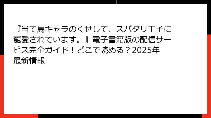 『当て馬キャラのくせして、スパダリ王子に寵愛されています。』電子書籍版の配信サービス完全ガイド！どこで読める？2025年最新情報