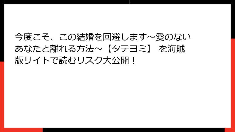 今度こそ、この結婚を回避します～愛のないあなたと離れる方法～【タテヨミ】 を海賊版サイトで読むリスク大公開！