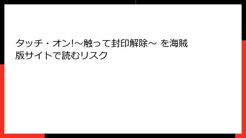 タッチ・オン!～触って封印解除～ を海賊版サイトで読むリスク