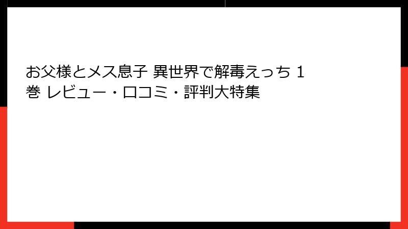 お父様とメス息子 異世界で解毒えっち 1巻 レビュー・口コミ・評判大特集