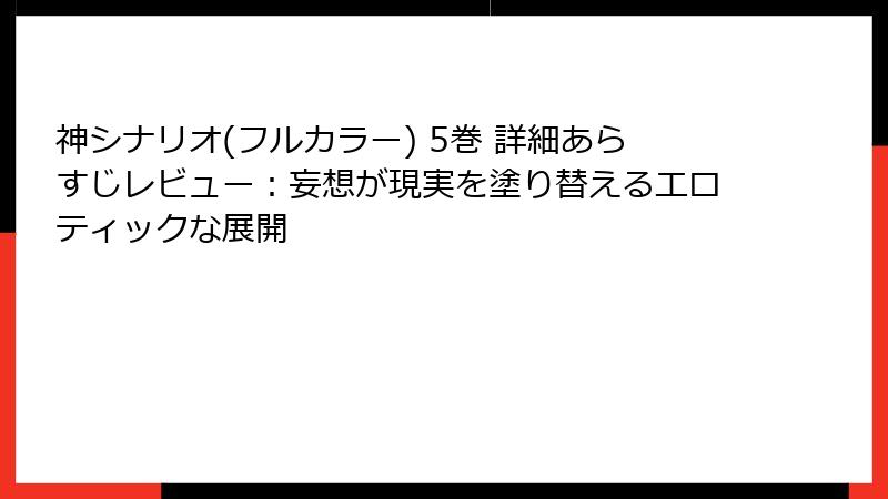 神シナリオ(フルカラー) 5巻 詳細あらすじレビュー：妄想が現実を塗り替えるエロティックな展開