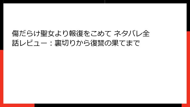 傷だらけ聖女より報復をこめて ネタバレ全話レビュー：裏切りから復讐の果てまで