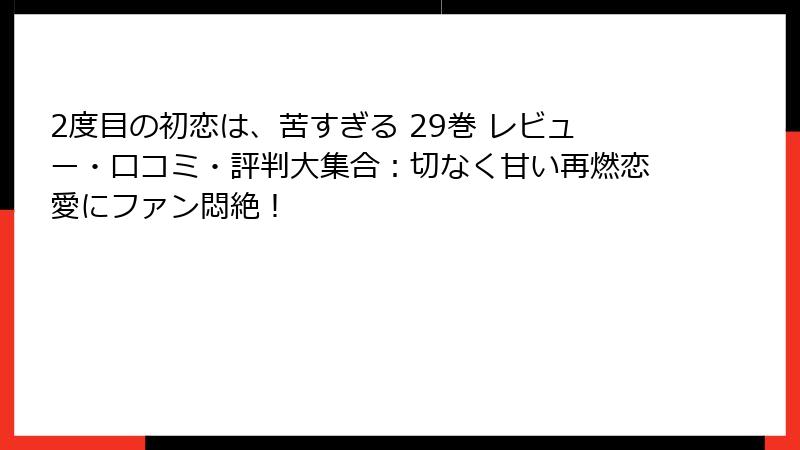 2度目の初恋は、苦すぎる 29巻 レビュー・口コミ・評判大集合：切なく甘い再燃恋愛にファン悶絶！