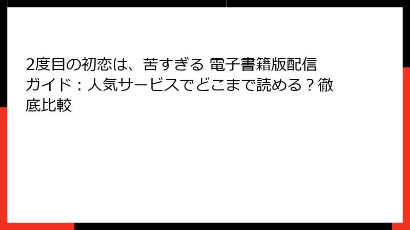 2度目の初恋は、苦すぎる 電子書籍版配信ガイド：人気サービスでどこまで読める？徹底比較