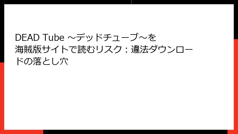 DEAD Tube ～デッドチューブ～を海賊版サイトで読むリスク：違法ダウンロードの落とし穴