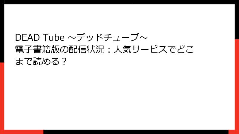 DEAD Tube ～デッドチューブ～ 電子書籍版の配信状況：人気サービスでどこまで読める？