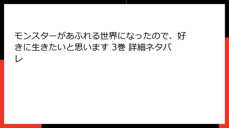 モンスターがあふれる世界になったので、好きに生きたいと思います 3巻 詳細ネタバレ