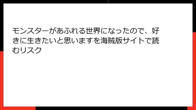 モンスターがあふれる世界になったので、好きに生きたいと思いますを海賊版サイトで読むリスク