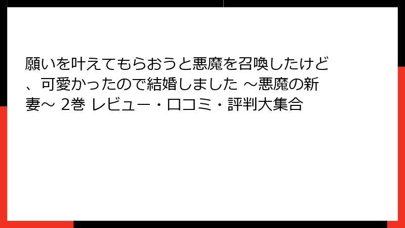 願いを叶えてもらおうと悪魔を召喚したけど、可愛かったので結婚しました ～悪魔の新妻～ 2巻 レビュー・口コミ・評判大集合