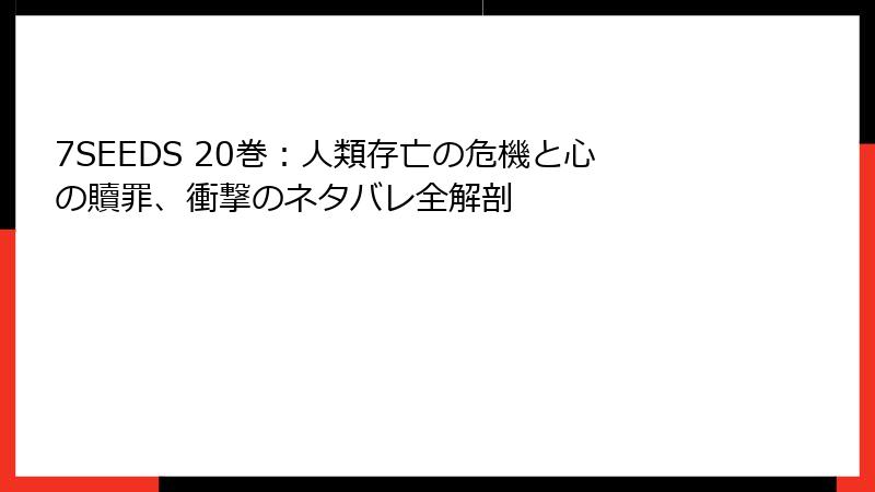 7SEEDS 20巻：人類存亡の危機と心の贖罪、衝撃のネタバレ全解剖