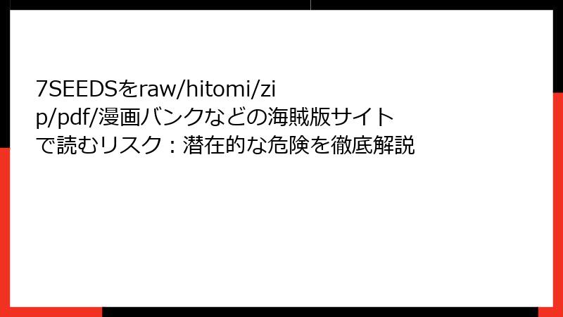 7SEEDSをraw/hitomi/zip/pdf/漫画バンクなどの海賊版サイトで読むリスク：潜在的な危険を徹底解説
