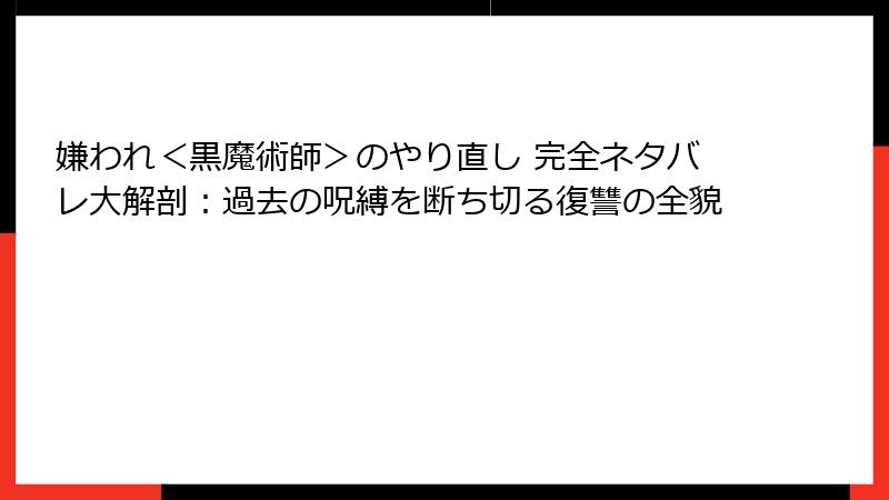 嫌われ＜黒魔術師＞のやり直し 完全ネタバレ大解剖：過去の呪縛を断ち切る復讐の全貌