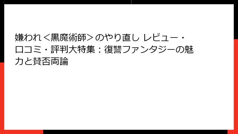 嫌われ＜黒魔術師＞のやり直し レビュー・口コミ・評判大特集：復讐ファンタジーの魅力と賛否両論