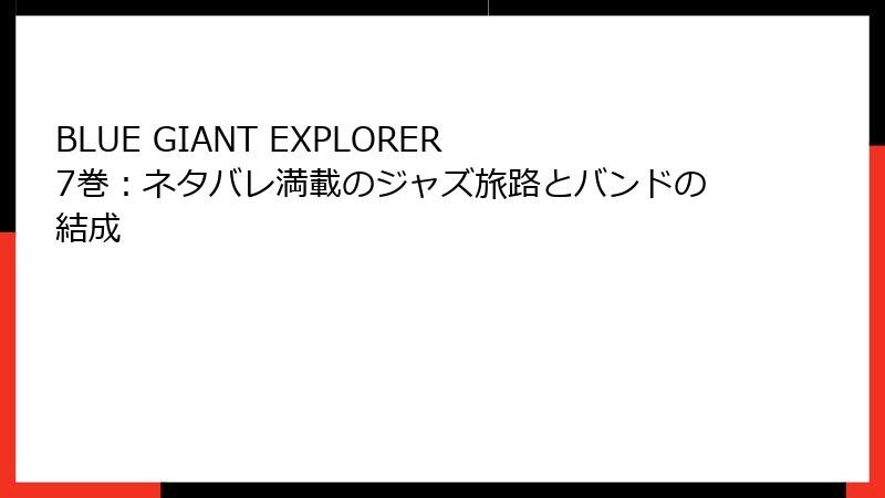 BLUE GIANT EXPLORER 7巻：ネタバレ満載のジャズ旅路とバンドの結成