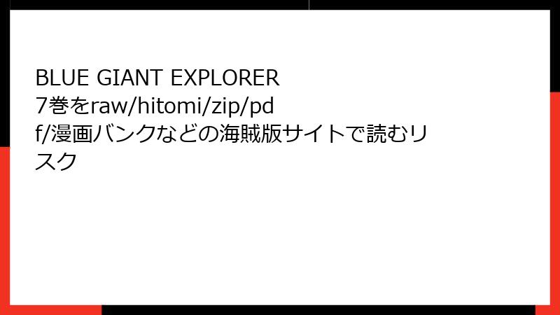 BLUE GIANT EXPLORER 7巻をraw/hitomi/zip/pdf/漫画バンクなどの海賊版サイトで読むリスク