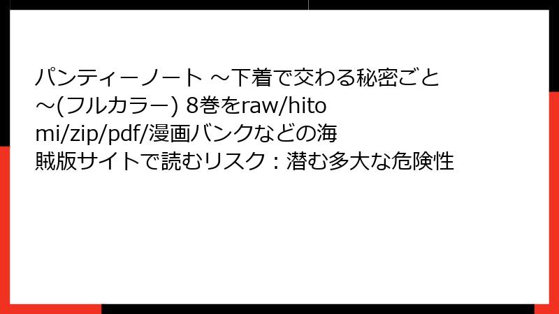 パンティーノート ～下着で交わる秘密ごと～(フルカラー) 8巻をraw/hitomi/zip/pdf/漫画バンクなどの海賊版サイトで読むリスク：潜む多大な危険性