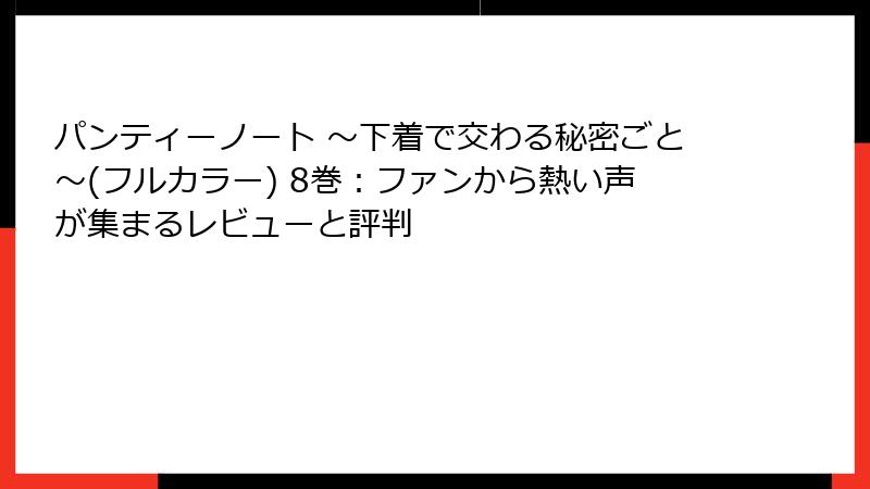 パンティーノート ～下着で交わる秘密ごと～(フルカラー) 8巻：ファンから熱い声が集まるレビューと評判