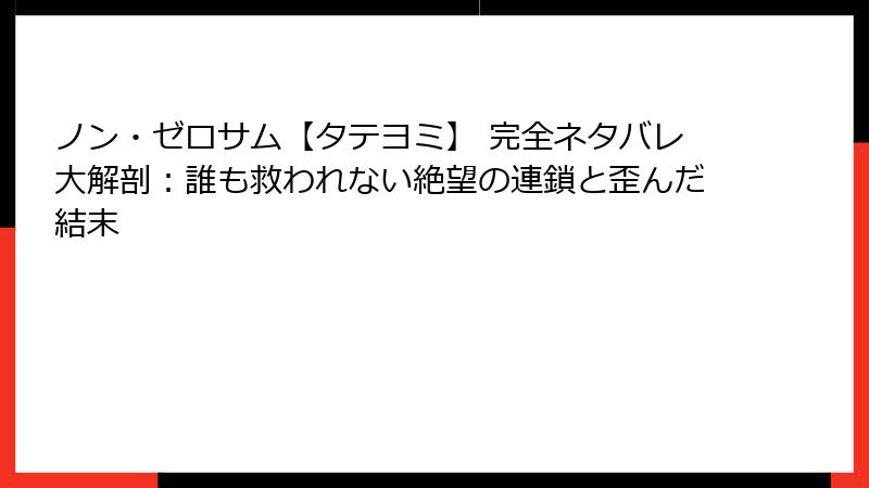 ノン・ゼロサム【タテヨミ】 完全ネタバレ大解剖：誰も救われない絶望の連鎖と歪んだ結末