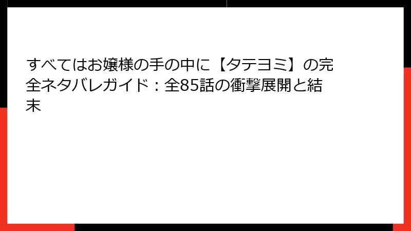 すべてはお嬢様の手の中に【タテヨミ】の完全ネタバレガイド：全85話の衝撃展開と結末