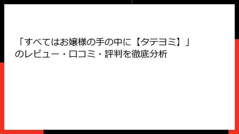 「すべてはお嬢様の手の中に【タテヨミ】」のレビュー・口コミ・評判を徹底分析