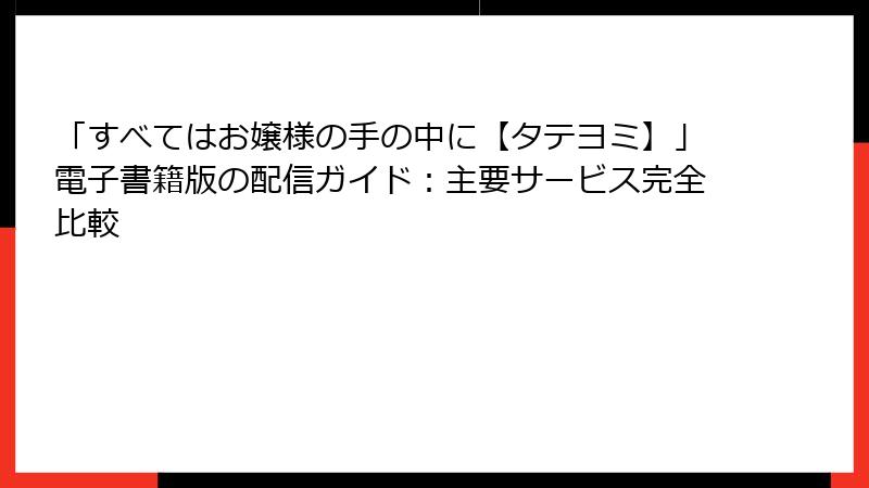 「すべてはお嬢様の手の中に【タテヨミ】」電子書籍版の配信ガイド：主要サービス完全比較