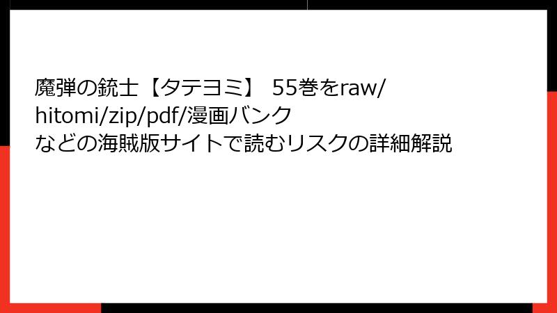 魔弾の銃士【タテヨミ】 55巻をraw/hitomi/zip/pdf/漫画バンクなどの海賊版サイトで読むリスクの詳細解説