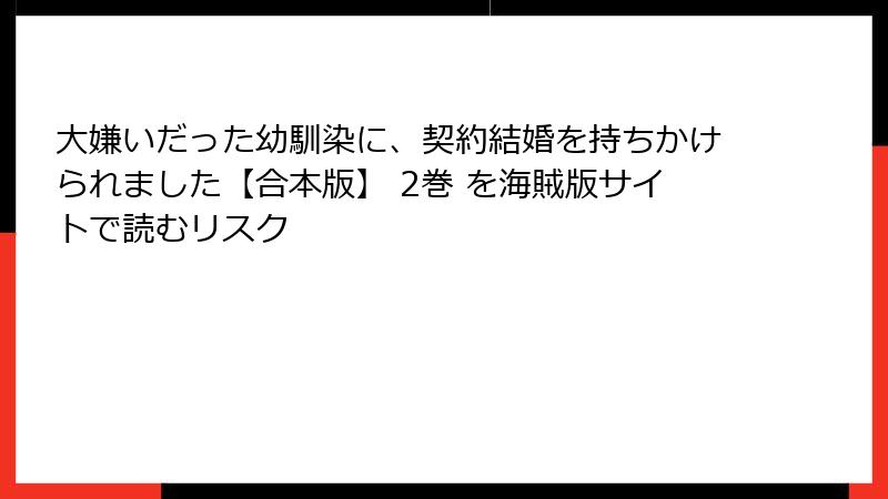 大嫌いだった幼馴染に、契約結婚を持ちかけられました【合本版】 2巻 を海賊版サイトで読むリスク