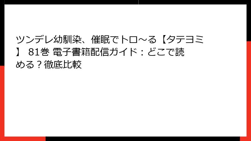 ツンデレ幼馴染、催眠でトロ〜る【タテヨミ】 81巻 電子書籍配信ガイド：どこで読める？徹底比較